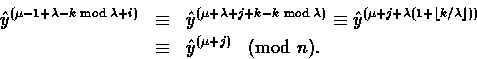 \begin{eqnarray*}
\hat{y}^{(\mu-1+\lambda-k\bmod{\lambda}+i)} &\equiv&
\hat{y}^...
...oor k/\lambda\rfloor))}\\ &\equiv& \hat{y}^{(\mu+j)}\! \pmod{n}.\end{eqnarray*}