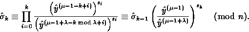 \begin{displaymath}
\hat{\sigma}_k \equiv \prod_{i=0}^{k}\frac{\left(\hat{y}^{(\...
...}^{(\mu -1)}}{\hat{y}^{(\mu-1+\lambda)}}\right)^{s_k} \pmod{n}.\end{displaymath}