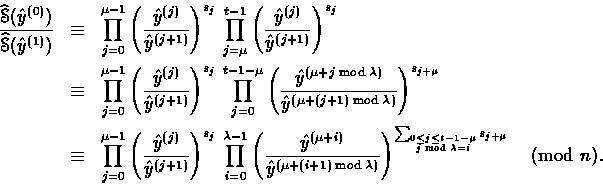 \begin{eqnarray*}
\frac{\mathop{\widehat{\EuScript{S}}}(\hat{y}^{(0)})}{\mathop{...
...{0\leq j\leq t-1
-\mu}{j\bmod\lambda=i}}{s_{j+\mu}}} \pmod{n}.
\end{eqnarray*}