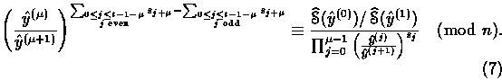 \begin{equation}
\left(\frac{\hat{y}^{(\mu)}}{\hat{y}^{(\mu+1)}}
\right)^{\sum_...
...ft(\frac{\hat{y}^{(j)}}{\hat{y}^{(j+1)}}
\right)^{s_j}} \pmod{n}.\end{equation}